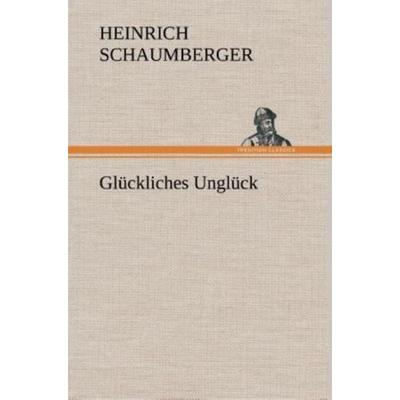 Glückliches Unglück, Gebundene Ausgabe von Heinrich Schaumberger, Tredition, 978-3-8495-3630-5