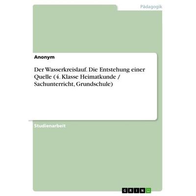 Der Wasserkreislauf. Die Entstehung einer Quelle (4. Klasse Heimatkunde / Sachunterricht, Grundschule), Taschenbuch von Anonymous, GRIN,