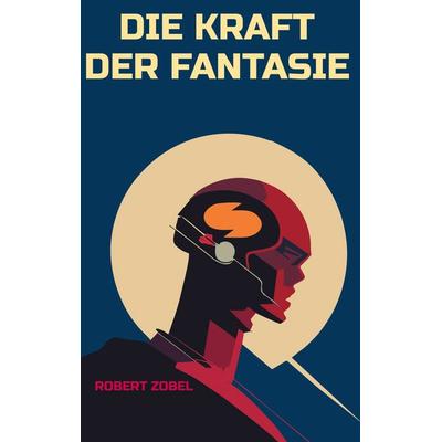 Die Kraft der Fantasie, Gebundene Ausgabe von Robert Zobel, BoD – Books on Demand, 978-3-7693-0918-8