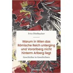 Warum in Wien das römische Reich unterging und Vorarlberg nicht hinterm Arlberg liegt, Sachbücher von Fritz Dittlbacher
