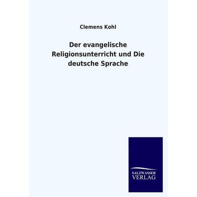 Der evangelische Religionsunterricht und Die deutsche Sprache, Taschenbuch von Clemens Kohl, Salzwasser, 978-3-8460-3207-7