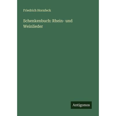 Schenkenbuch: Rhein- und Weinlieder, Taschenbuch von Friedrich Hornfeck, Antigonos Verlag, 978-3-386-94664-3