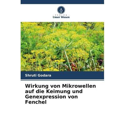 Wirkung von Mikrowellen auf die Keimung und Genexpression von Fenchel, Taschenbuch von Shruti Godara, Verlag Unser Wissen, 978-620-5-99246-3