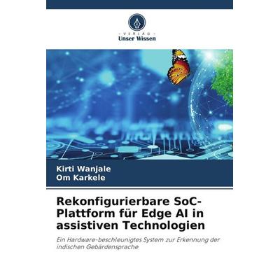 Rekonfigurierbare SoC-Plattform für Edge AI in assistiven Technologien, Taschenbuch von Kirti Wanjale,Om Karkele, Verlag Unser Wissen,