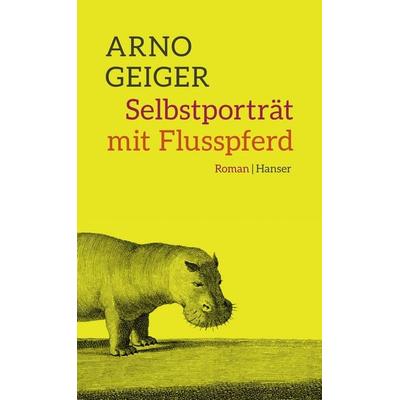 Selbstporträt mit Flusspferd, Gebundene Ausgabe von Arno Geiger, Carl Hanser