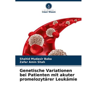 Genetische Variationen bei Patienten mit akuter promelozytärer Leukämie, Taschenbuch von Shahid Mudasir Baba,Zafar Amin Shah, Verlag Unser Wissen,