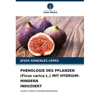 Phenologie des Pflanzen (ficus Carica L.) mit Hydrium-Mindern Induziiert, Taschenbuch von Jesús González López, Verlag Unser Wissen, 978-620-8-30047-0