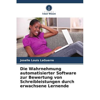 Die Wahrnehmung automatisierter Software zur Bewertung von Schreibleistungen durch erwachsene Lernende, Taschenbuch von Joselle Louis LaGuerre, Verlag