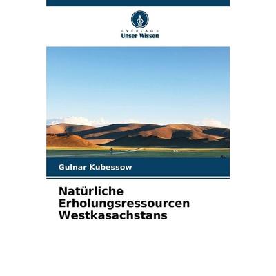 Natürliche Erholungsressourcen Westkasachstans, Taschenbuch von Gulnar Kubessow, Verlag Unser Wissen, 978-620-8-47487-4
