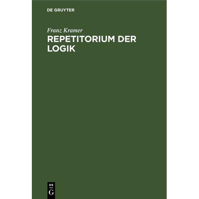 Repetitorium der Logik, Gebundene Ausgabe von Franz Kramer, De Gruyter, 978-3-11-268757-4