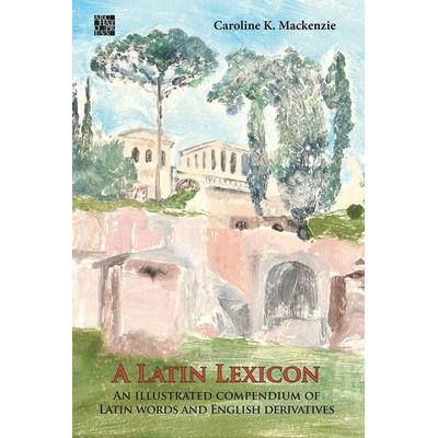 A Latin Lexicon: An Illustrated Compendium of Latin Words and English Derivatives, Gebundene Ausgabe von Caroline K. Mackenzie, Archaeopress,