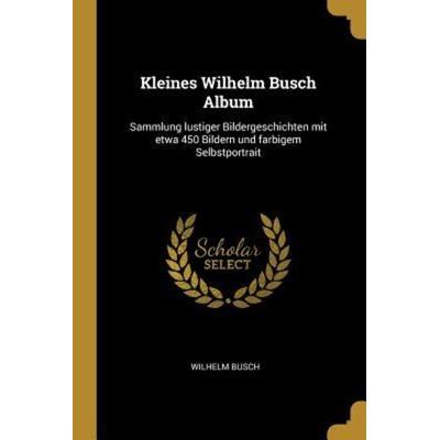 Kleines Wilhelm Busch Album: Sammlung Lustiger Bildergeschichten Mit Etwa 450 Bildern Und Farbigem Selbstportrait, Taschenbuch von Wilhelm Busch,