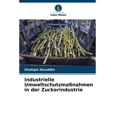 Industrielle Umweltschutzmaßnahmen in der Zuckerindustrie, Taschenbuch von Shafqat Alauddin, Verlag Unser Wissen, 978-620-9-07352-6