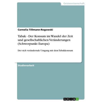 Tabak - Der Konsum im Wandel der Zeit und gesellschaftlichen Veränderungen (Schwerpunkt Europa), Taschenbuch von Cornelia Tillmann-Rogowski, GRIN,