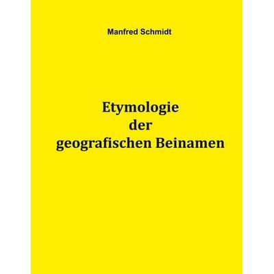 Etymologie der geografischen Beinamen, Gebundene Ausgabe von Manfred Schmidt, BoD – Books on Demand, 978-3-7578-9083-4