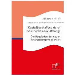 Kapitalbeschaffung durch Initial Public Coin Offerings: Die Regularien der neuen Finanzierungsmöglic, Fachbücher von Jonathan Roller