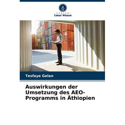 Auswirkungen der Umsetzung des AEO-Programms in Äthiopien, Taschenbuch von Tesfaye Gelan, Verlag Unser Wissen, 978-620-8-91364-9