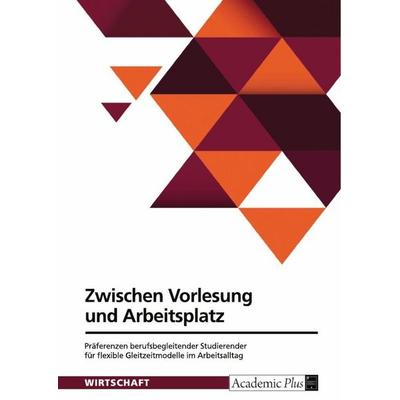 Zwischen Vorlesung und Arbeitsplatz. Präferenzen berufsbegleitender Studierender für flexible Gleitzeitmodelle im Arbeitsalltag, Taschenbuch von