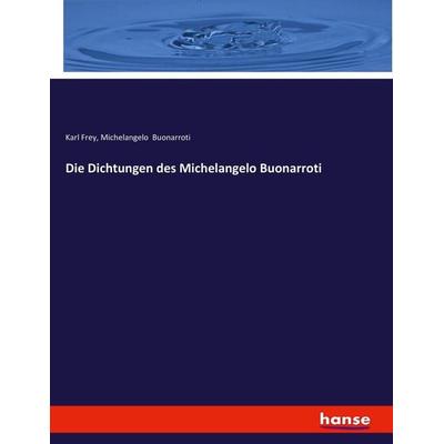 Die Dichtungen des Michelangelo Buonarroti, Taschenbuch von Karl Frey,Michelangelo Buonarroti, Hansebooks, 978-3-337-79230-5