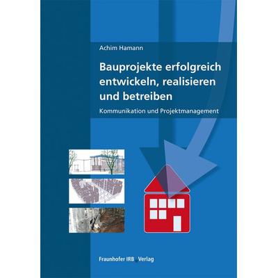 Bauprojekte erfolgreich entwickeln, realisieren und betreiben, Taschenbuch von Achim Hamann, Fraunhofer IRB, 978-3-7388-0549-9