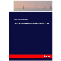 The floating Light of the Goodwin sands a Tale, Belletristik von Robert Michael Ballantyne