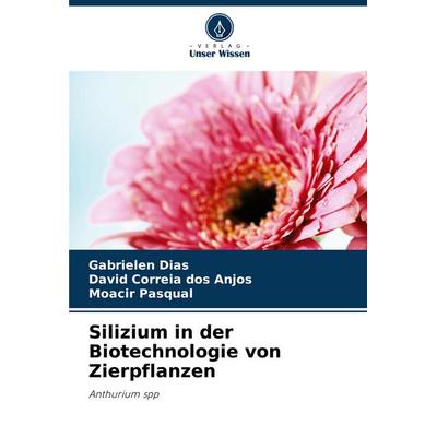 Silizium in der Biotechnologie von Zierpflanzen, Taschenbuch von Gabrielen Dias,David Correia dos Anjos,Moacir Pasqual, Verlag Unser Wissen,
