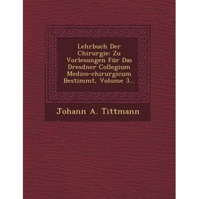 Lehrbuch Der Chirurgie: Zu Vorlesungen Für Das Dresdner Collegium Medico-chirurgicum Bestimmt, Volume 3..., von Johann A. Tittmann, Saraswati Press,