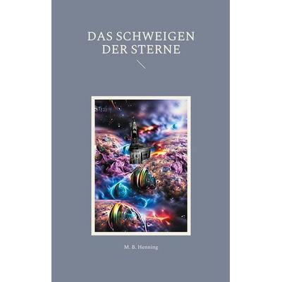 Das Schweigen der Sterne, Taschenbuch von M. B. Henning, BoD – Books on Demand, 978-3-7557-0028-9