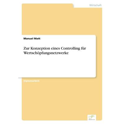 Zur Konzeption eines Controlling für Wertschöpfungsnetzwerke, Taschenbuch von Manuel Matt, GRIN, 978-3-8386-5699-1