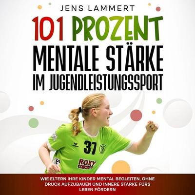 101 Prozent Mentale Stärke im Jugendleistungssport - Jens Lammert, Audio, 4070169801332