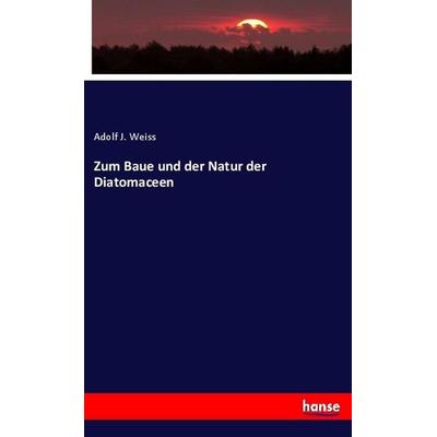 Zum Baue und der Natur der Diatomaceen, Taschenbuch von Adolf J. Weiss, Hansebooks, 978-3-337-90103-5