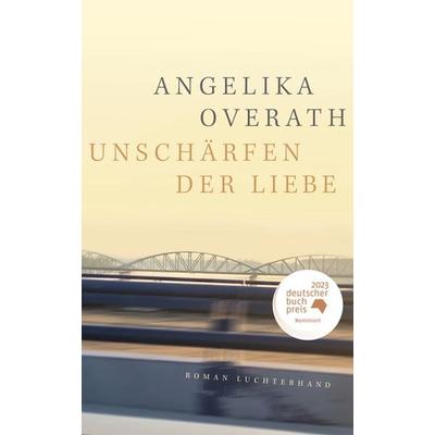 Unschärfen der Liebe, Gebundene Ausgabe von Angelika Overath, Luchterhand, 978-3-630-87634-4
