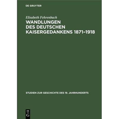 Wandlungen des deutschen Kaisergedankens 1871-1918, Gebundene Ausgabe von Elisabeth Fehrenbach, De Gruyter Oldenbourg, 978-3-486-42901-5