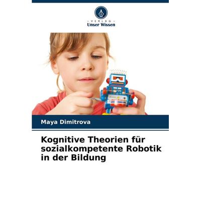 Kognitive Theorien für sozialkompetente Robotik in der Bildung, Taschenbuch von Maya Dimitrova, Verlag Unser Wissen, 978-620-8-58779-6