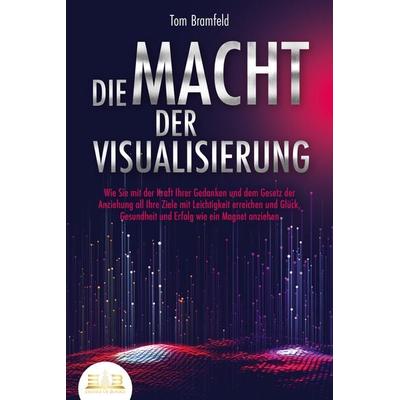 DIE MACHT DER VISUALISIERUNG: Wie Sie mit der Kraft Ihrer Gedanken und dem Gesetz der Anziehung all Ihre Ziele mit Leichtigkeit erreichen und Glück,