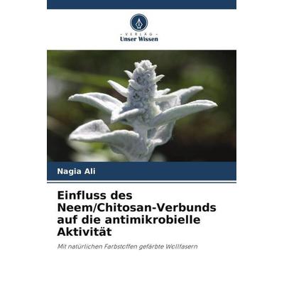 Einfluss des Neem/Chitosan-Verbunds auf die antimikrobielle Aktivität, Taschenbuch von Nagia Ali, Verlag Unser Wissen, 978-620-5-60671-1