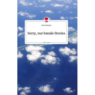 Sorry, nur banale Stories. Life is a Story - story.one, Gebundene Ausgabe von Horst Sammet, Story.one publishing, 978-3-7108-1832-5