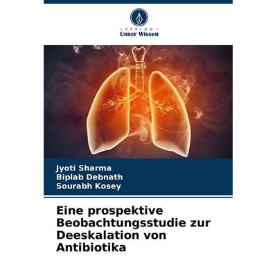 Eine prospektive Beobachtungsstudie zur Deeskalation von Antibiotika, Taschenbuch von Jyoti Sharma,Biplab Debnath,Sourabh Kosey, Verlag Unser Wissen,
