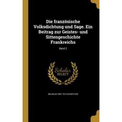 Die französische Volksdichtung und Sage. Ein Beitrag zur Geistes- und Sittengeschichte Frankreichs; Band 2, Gebundene Ausgabe von Wilhelm Scheffler,