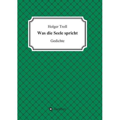 Was die Seele spricht, Taschenbuch von Holger Troll, Tredition, 978-3-7482-5828-5