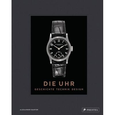 Die Uhr. Geschichte Technik Design, Gebundene Ausgabe von Alexander Barter, Prestel, 978-3-7913-8812-0