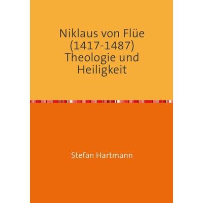 Niklaus von Flüe (1417-1487) Theologie und Heiligkeit, Taschenbuch von Stefan Hartmann, Epubli, 978-3-7418-2908-6