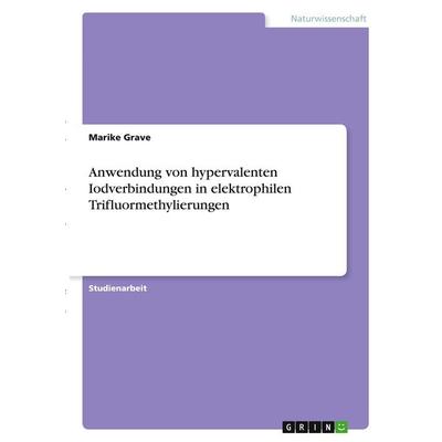 Anwendung von hypervalenten Iodverbindungen in elektrophilen Trifluormethylierungen, Taschenbuch von Marike Grave, GRIN, 978-3-346-37829-3
