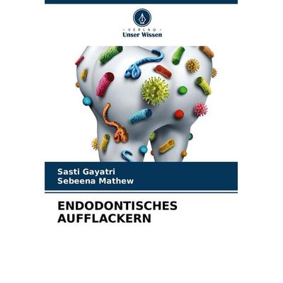 Endodontisches Aufflackern, Taschenbuch von Sasti Gayatri,Sebeena Mathew, Verlag Unser Wissen, 978-620-7-20068-9