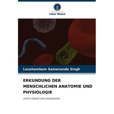 Erkundung der Menschlichen Anatomie und Physiologie, Taschenbuch von Loushambam Samananda Singh, Verlag Unser Wissen, 978-620-8-35745-0