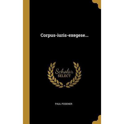Corpus-Iuris-Exegese..., Gebundene Ausgabe von Paul Posener, Creative Media Partners, LLC, 978-0-341-06124-3
