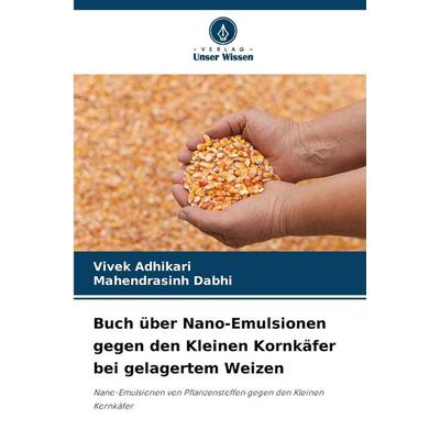 Buch über Nano-Emulsionen gegen den Kleinen Kornkäfer bei gelagertem Weizen, Taschenbuch von Vivek Adhikari,Mahendrasinh Dabhi, Verlag Unser Wissen,