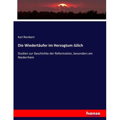 Die Wiedertäufer im Herzogtum Jülich, Taschenbuch von Karl Rembert, Hansebooks, 978-3-7436-6304-6