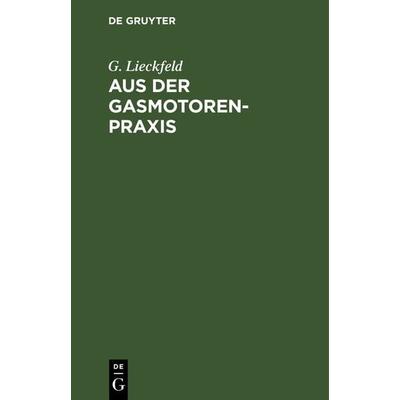Aus der Gasmotoren-Praxis, Gebundene Ausgabe von G. Lieckfeld, De Gruyter Oldenbourg, 978-3-486-72796-8