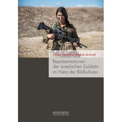 Repräsentationen der israelischen Soldatin im Netz der Bildkulturen, Gebundene Ausgabe von Jihan Jennifer Radjai-Bründl, Heidelberg University